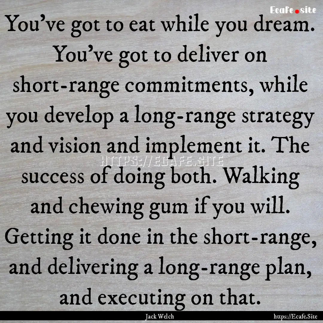 You've got to eat while you dream. You've.... : Quote by Jack Welch