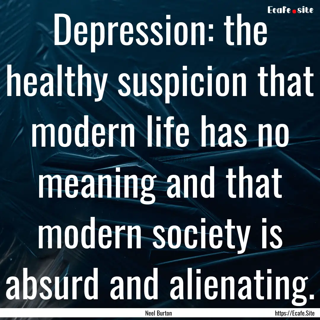 Depression: the healthy suspicion that modern.... : Quote by Neel Burton