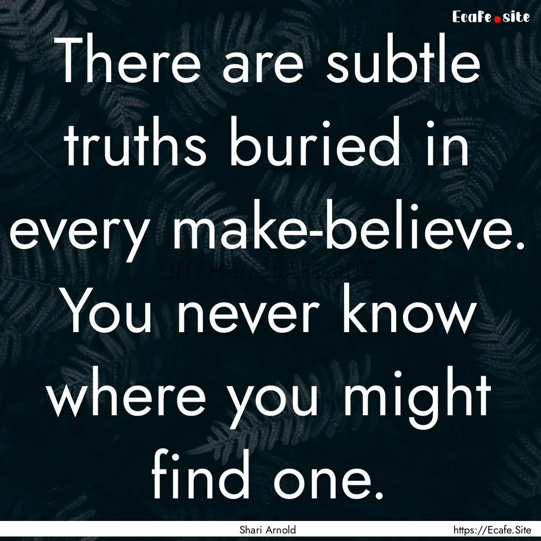 There are subtle truths buried in every make-believe..... : Quote by Shari Arnold