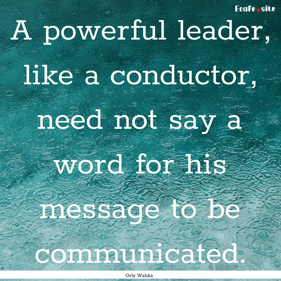 A powerful leader, like a conductor, need.... : Quote by Orly Wahba