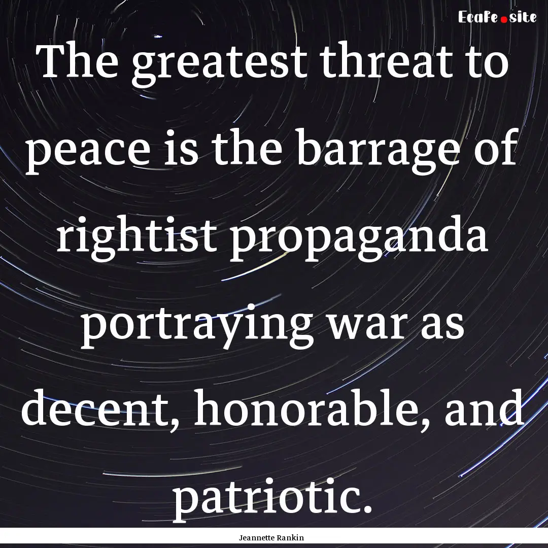 The greatest threat to peace is the barrage.... : Quote by Jeannette Rankin