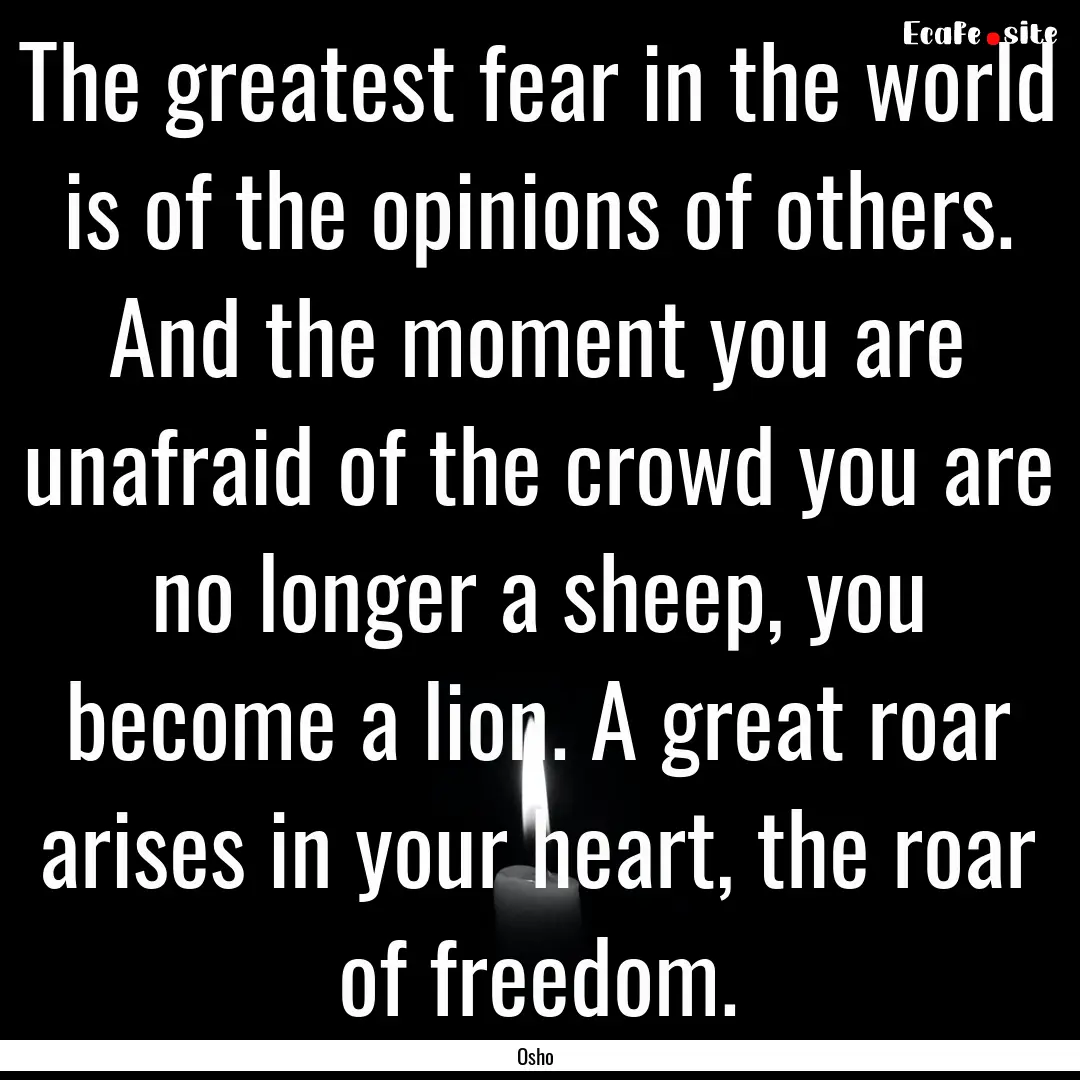 The greatest fear in the world is of the.... : Quote by Osho