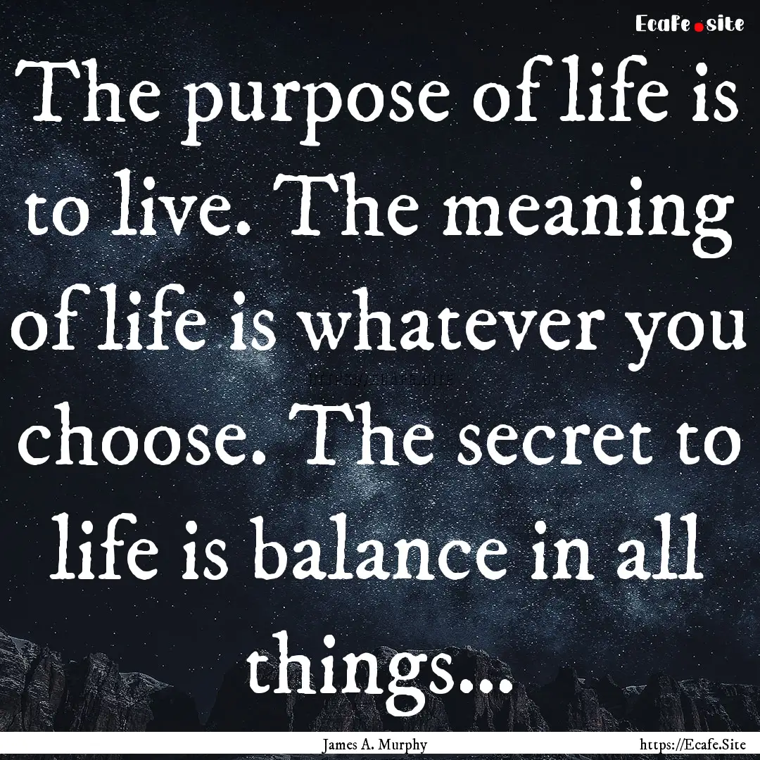 The purpose of life is to live. The meaning.... : Quote by James A. Murphy