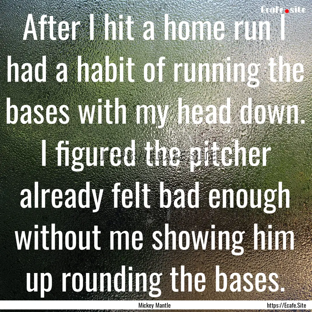 After I hit a home run I had a habit of running.... : Quote by Mickey Mantle