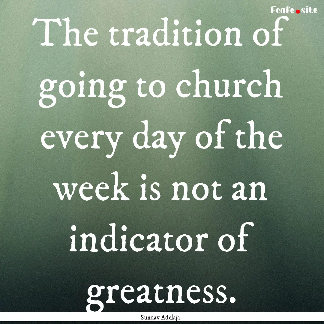 The tradition of going to church every day.... : Quote by Sunday Adelaja