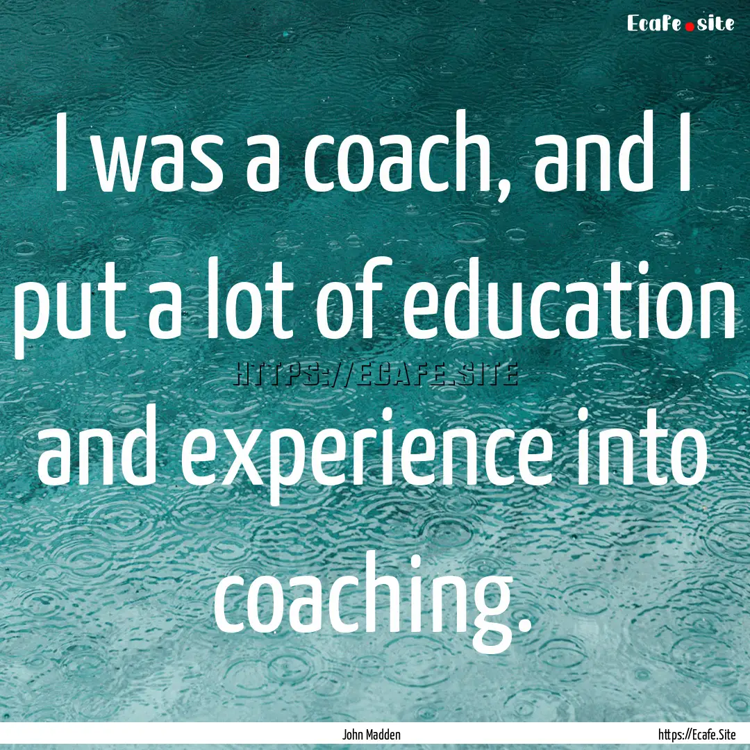 I was a coach, and I put a lot of education.... : Quote by John Madden