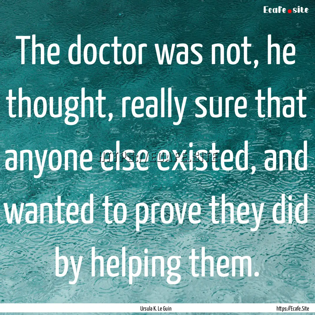 The doctor was not, he thought, really sure.... : Quote by Ursula K. Le Guin