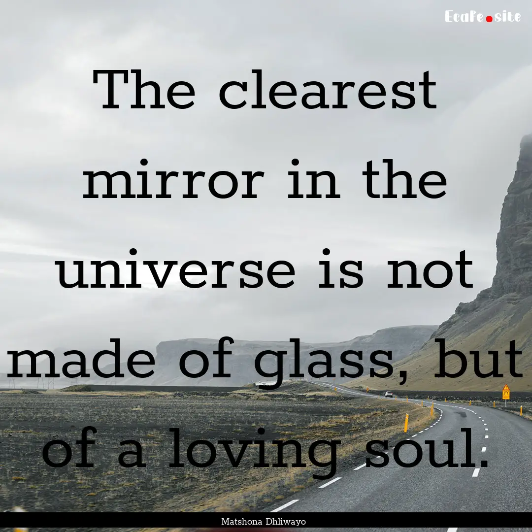 The clearest mirror in the universe is not.... : Quote by Matshona Dhliwayo