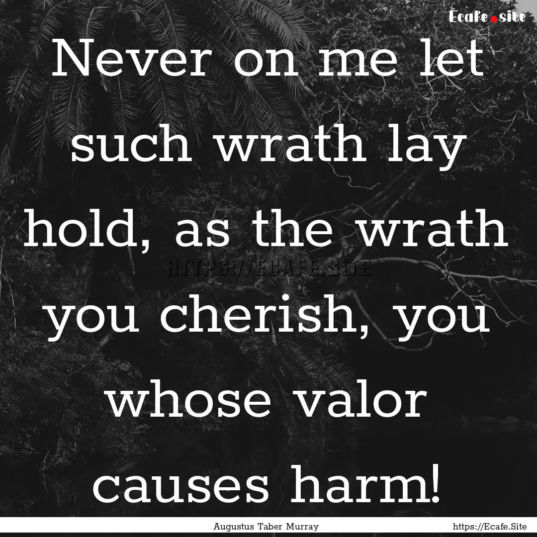 Never on me let such wrath lay hold, as the.... : Quote by Augustus Taber Murray