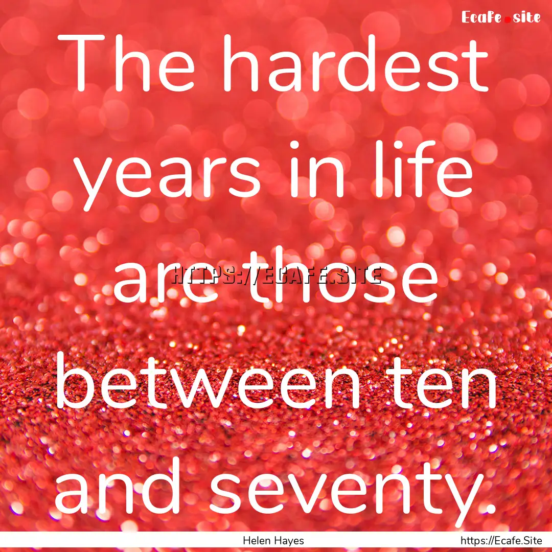 The hardest years in life are those between.... : Quote by Helen Hayes