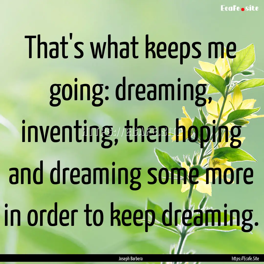 That's what keeps me going: dreaming, inventing,.... : Quote by Joseph Barbera