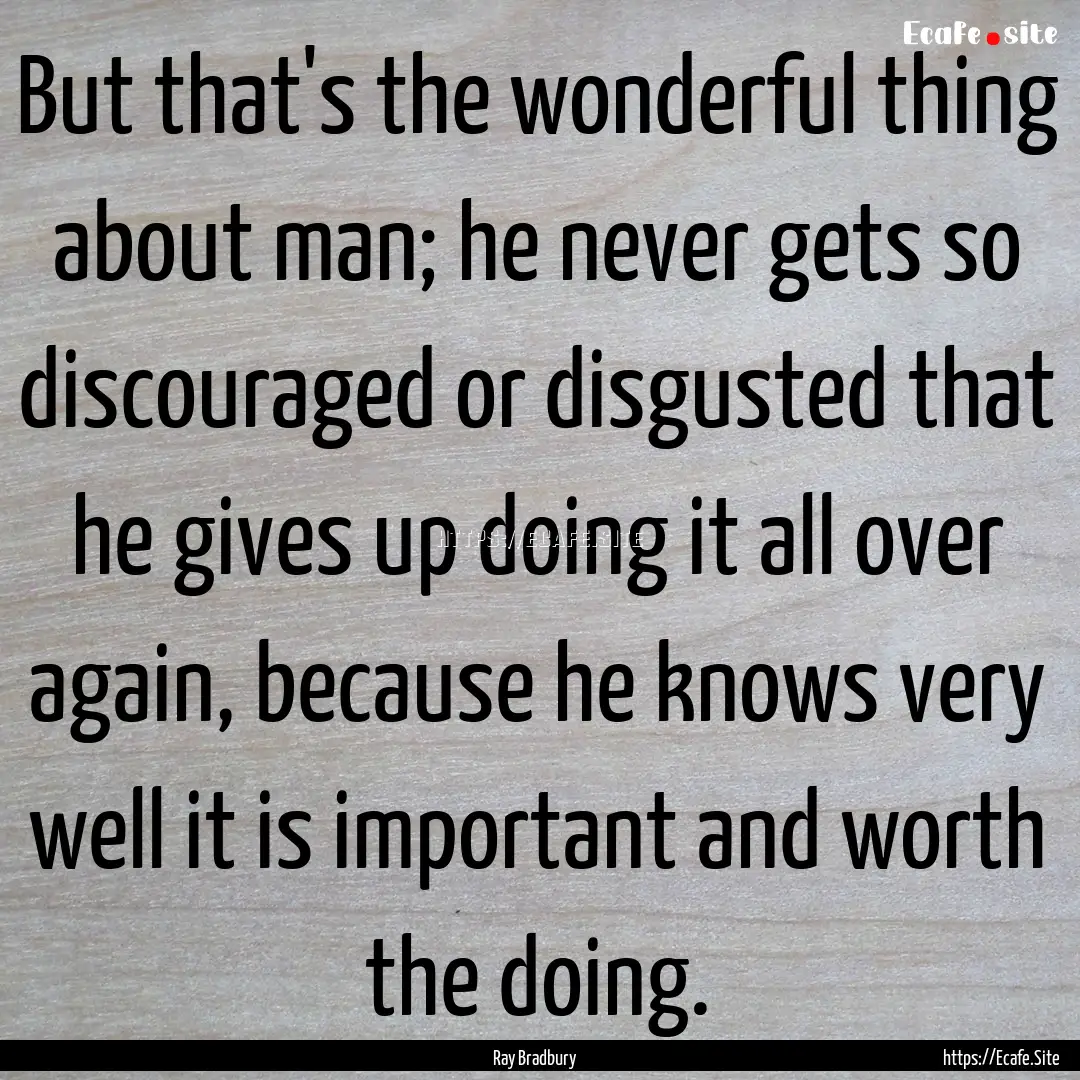 But that's the wonderful thing about man;.... : Quote by Ray Bradbury