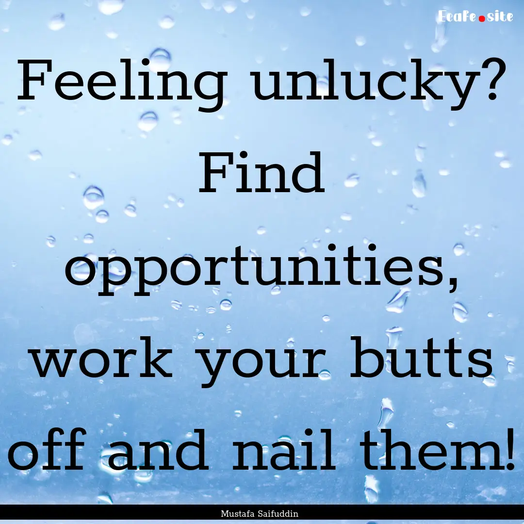 Feeling unlucky? Find opportunities, work.... : Quote by Mustafa Saifuddin