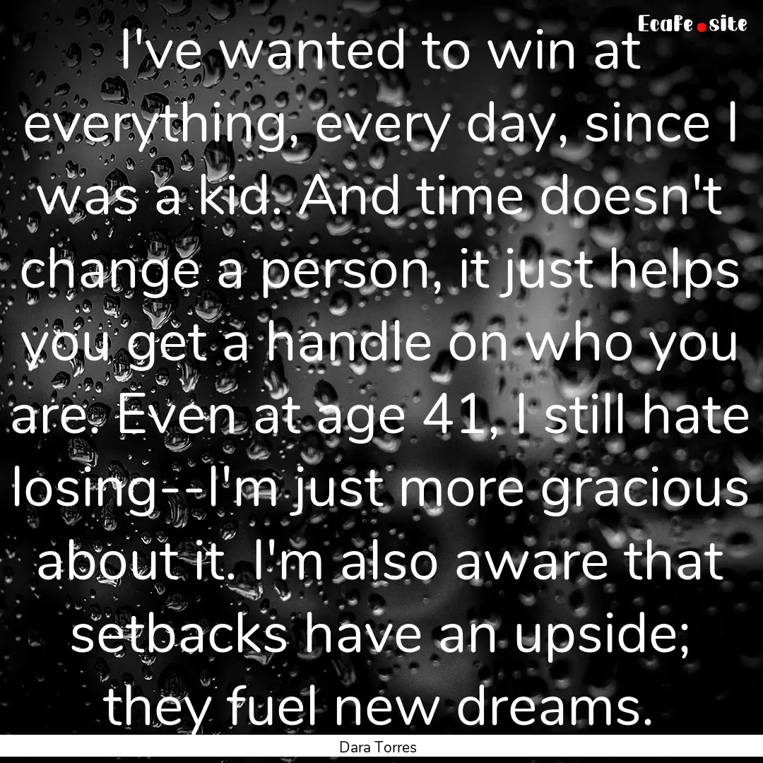 I've wanted to win at everything, every day,.... : Quote by Dara Torres