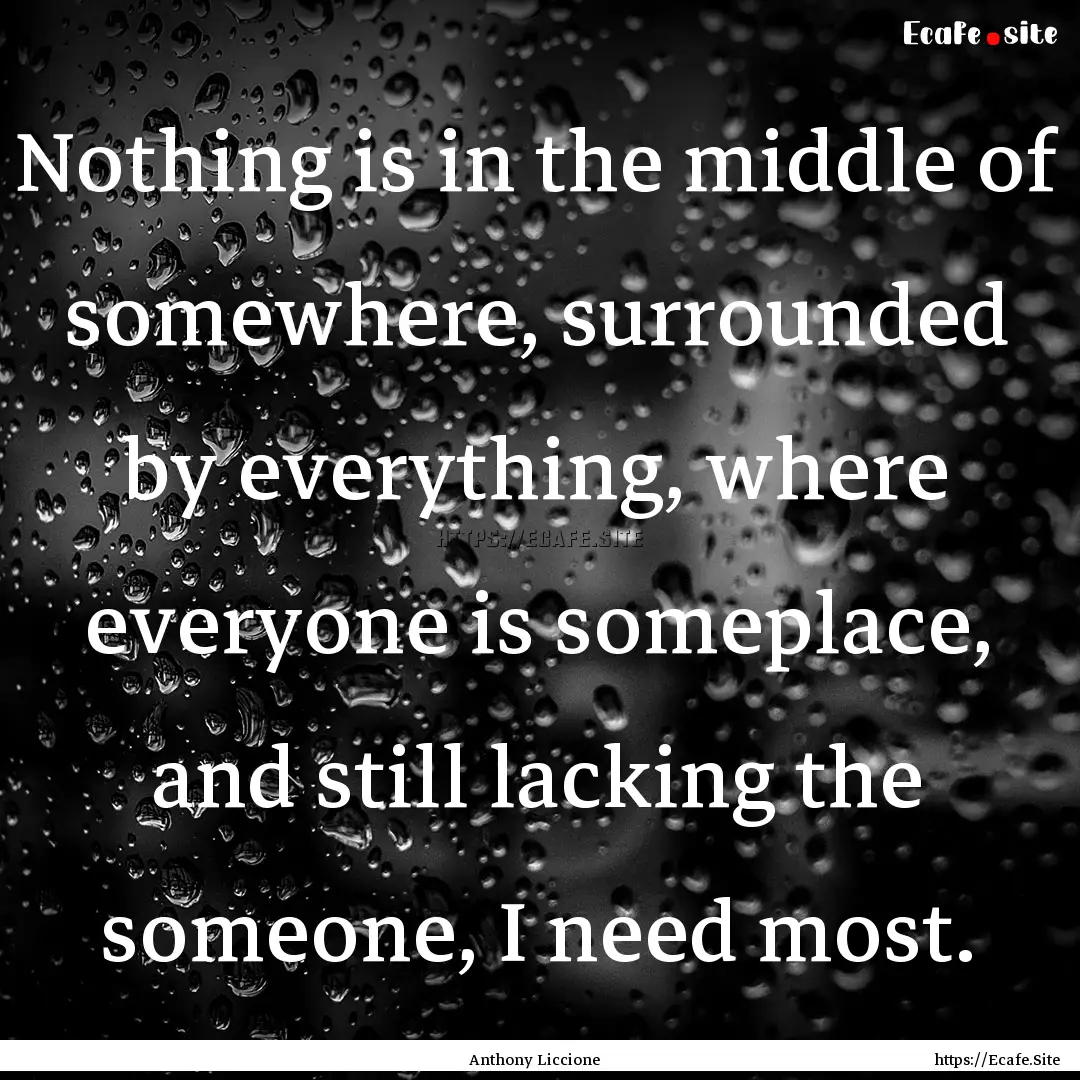 Nothing is in the middle of somewhere, surrounded.... : Quote by Anthony Liccione