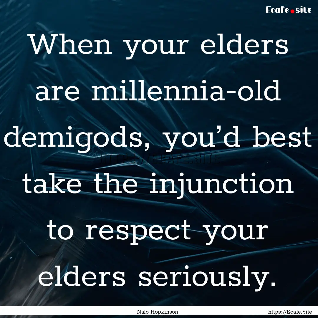 When your elders are millennia-old demigods,.... : Quote by Nalo Hopkinson