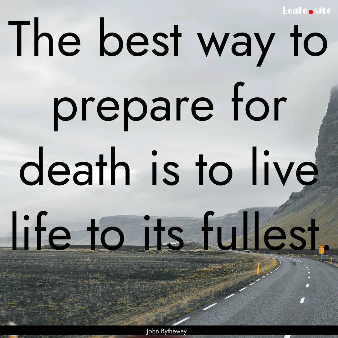 The best way to prepare for death is to live.... : Quote by John Bytheway