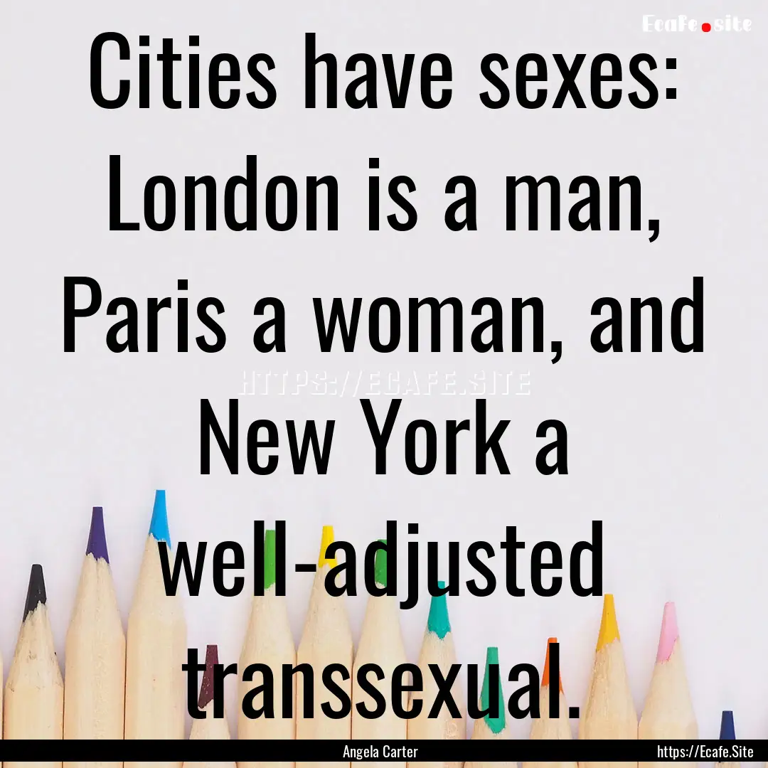 Cities have sexes: London is a man, Paris.... : Quote by Angela Carter