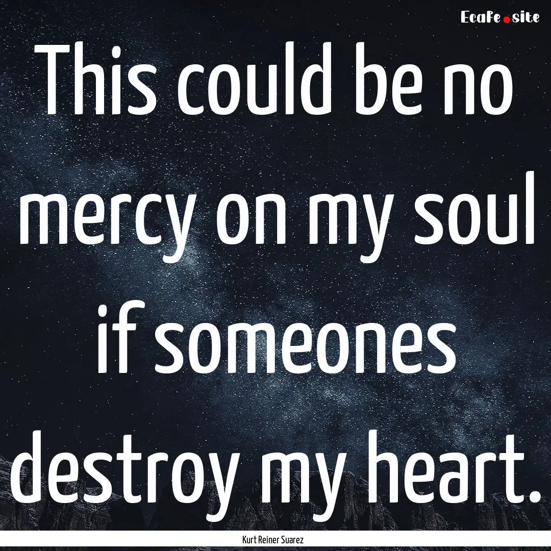 This could be no mercy on my soul if someones.... : Quote by Kurt Reiner Suarez