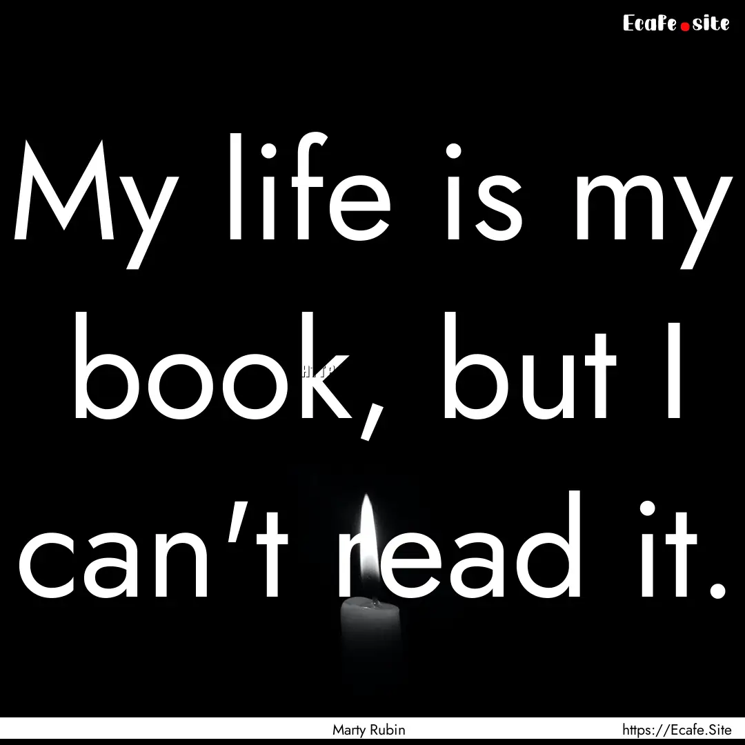 My life is my book, but I can't read it. : Quote by Marty Rubin