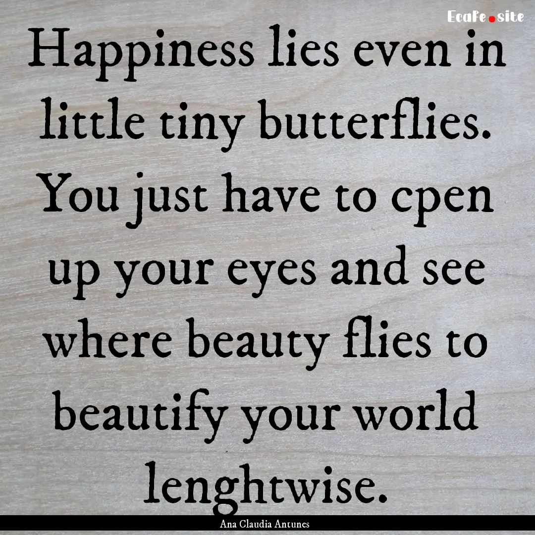 Happiness lies even in little tiny butterflies..... : Quote by Ana Claudia Antunes