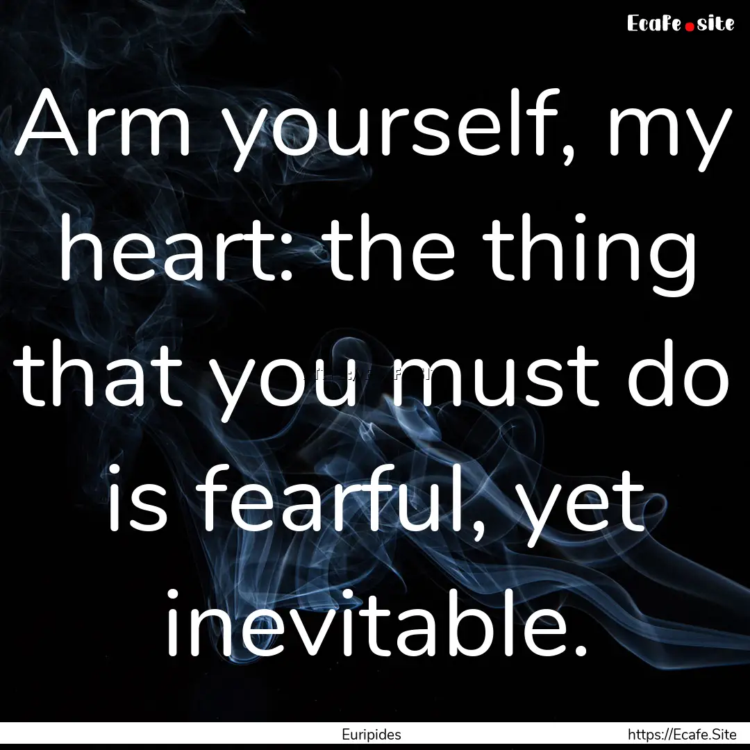 Arm yourself, my heart: the thing that you.... : Quote by Euripides