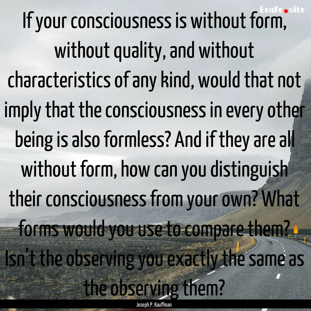 If your consciousness is without form, without.... : Quote by Joseph P. Kauffman