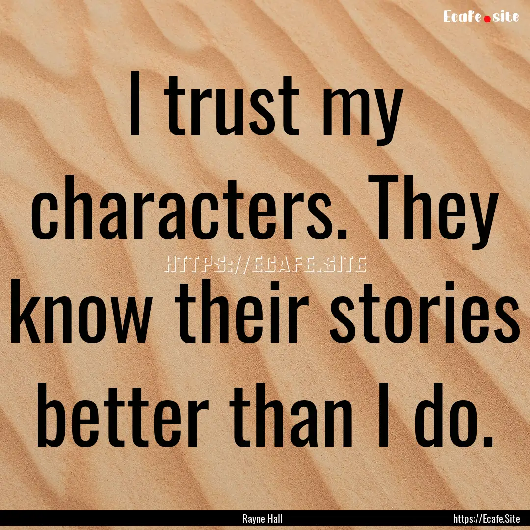 I trust my characters. They know their stories.... : Quote by Rayne Hall