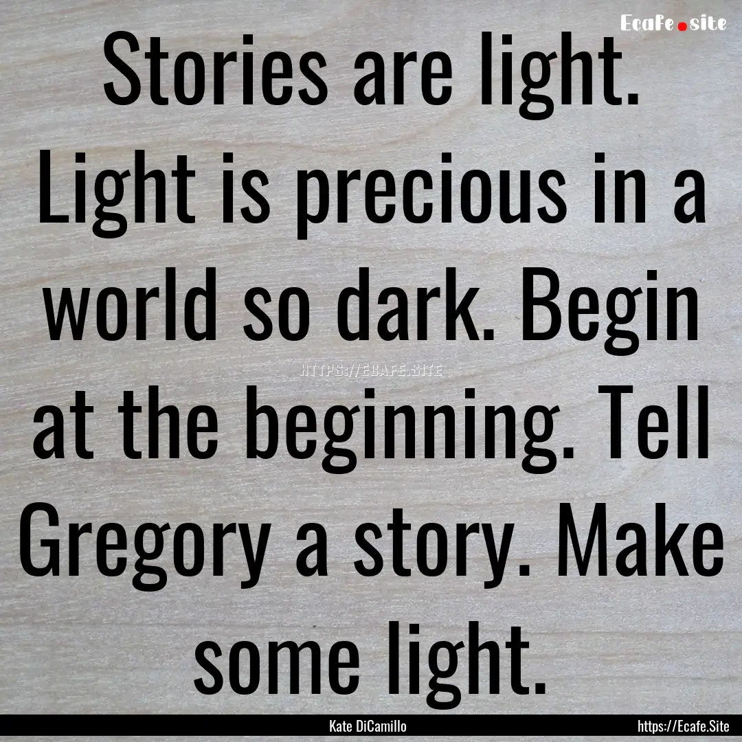 Stories are light. Light is precious in a.... : Quote by Kate DiCamillo