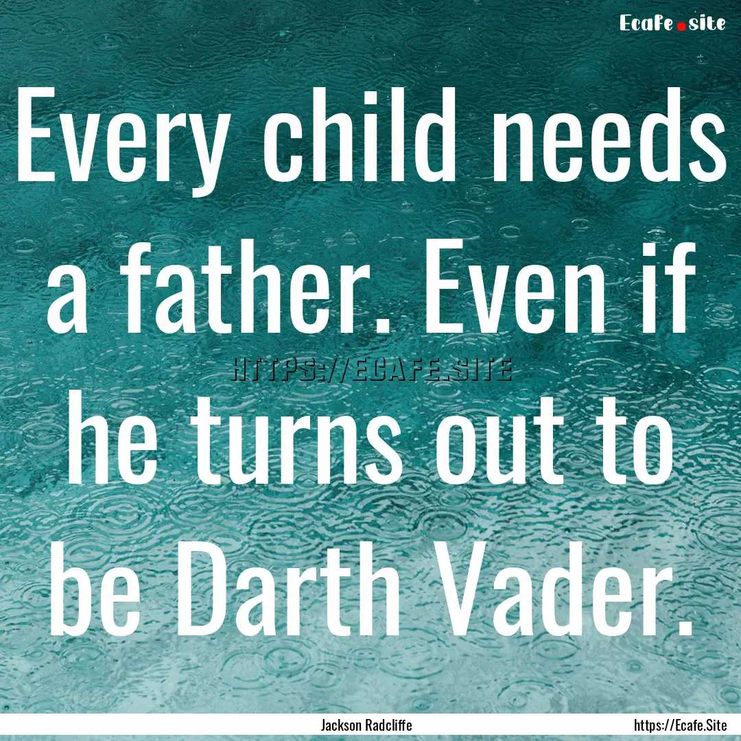 Every child needs a father. Even if he turns.... : Quote by Jackson Radcliffe