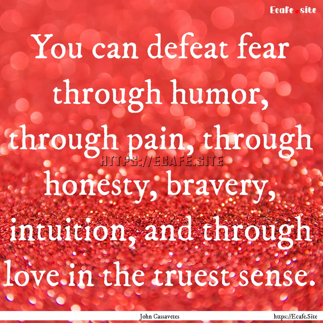 You can defeat fear through humor, through.... : Quote by John Cassavetes