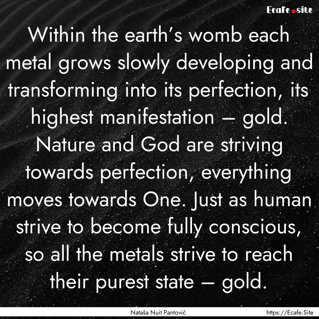 Within the earth’s womb each metal grows.... : Quote by Nataša Nuit Pantović