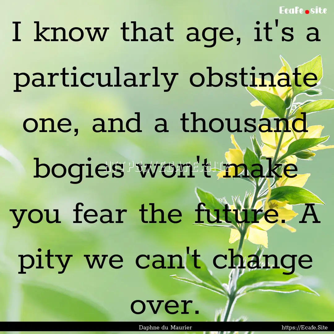 I know that age, it's a particularly obstinate.... : Quote by Daphne du Maurier