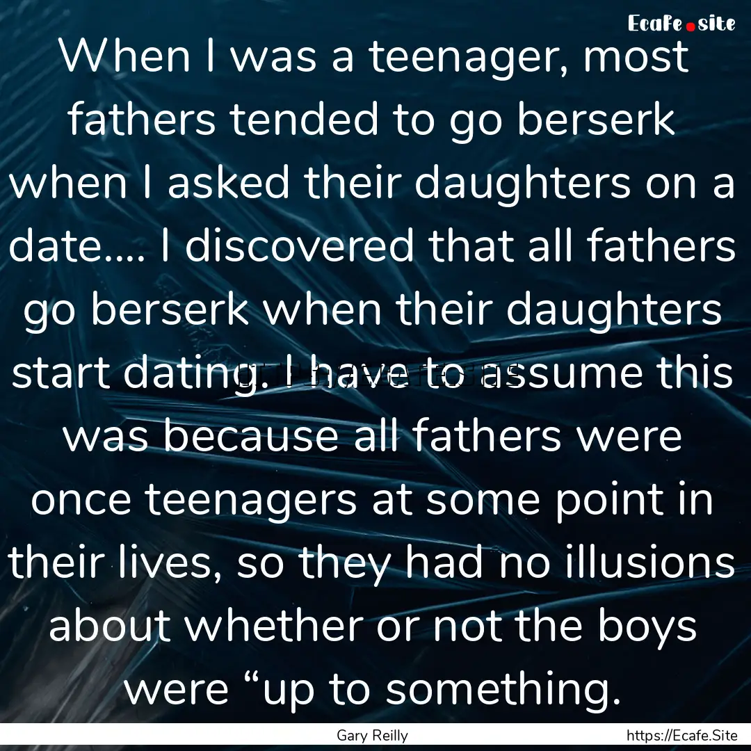 When I was a teenager, most fathers tended.... : Quote by Gary Reilly