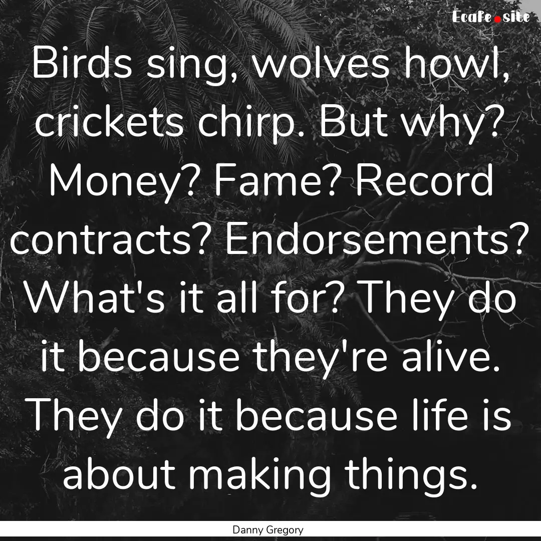 Birds sing, wolves howl, crickets chirp..... : Quote by Danny Gregory