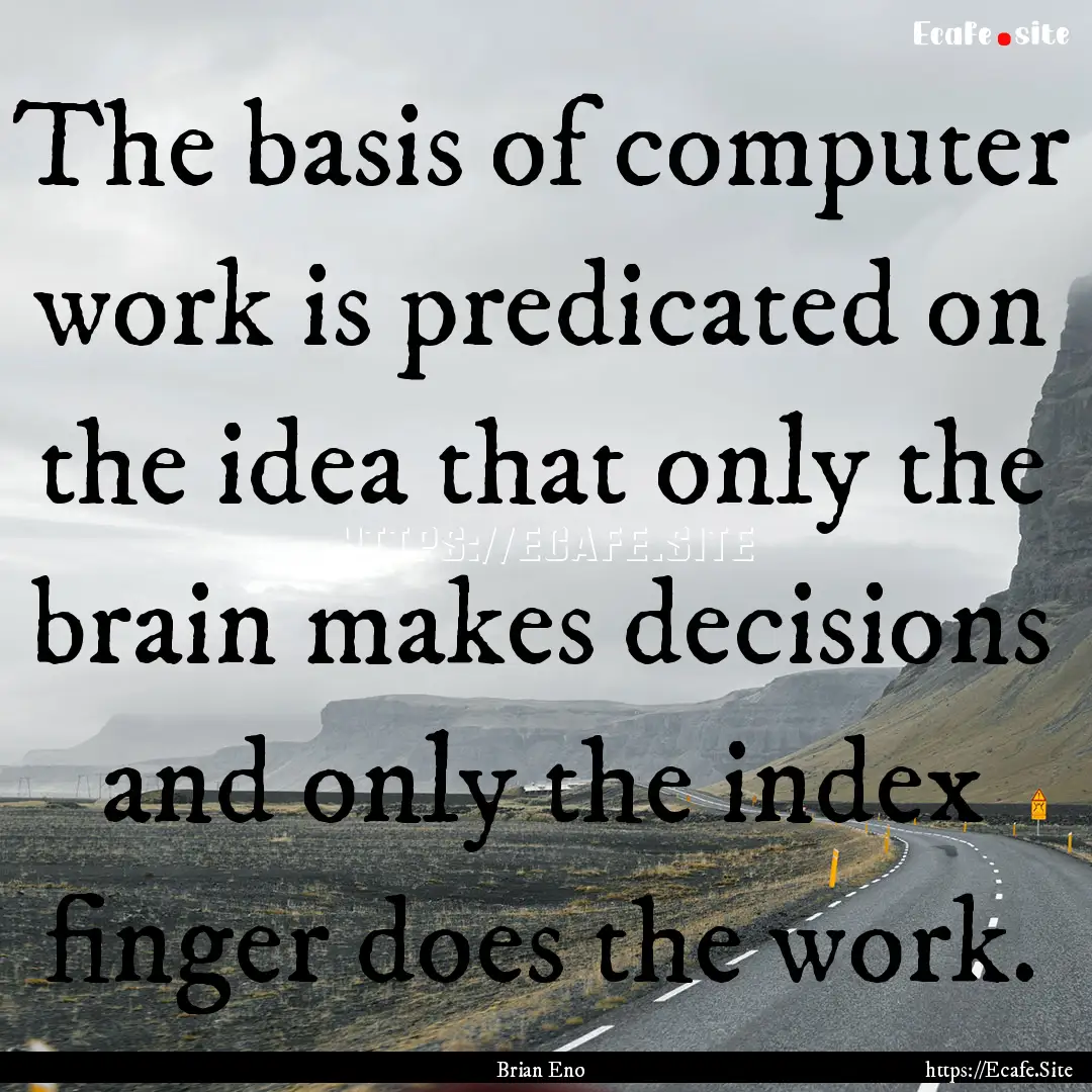 The basis of computer work is predicated.... : Quote by Brian Eno