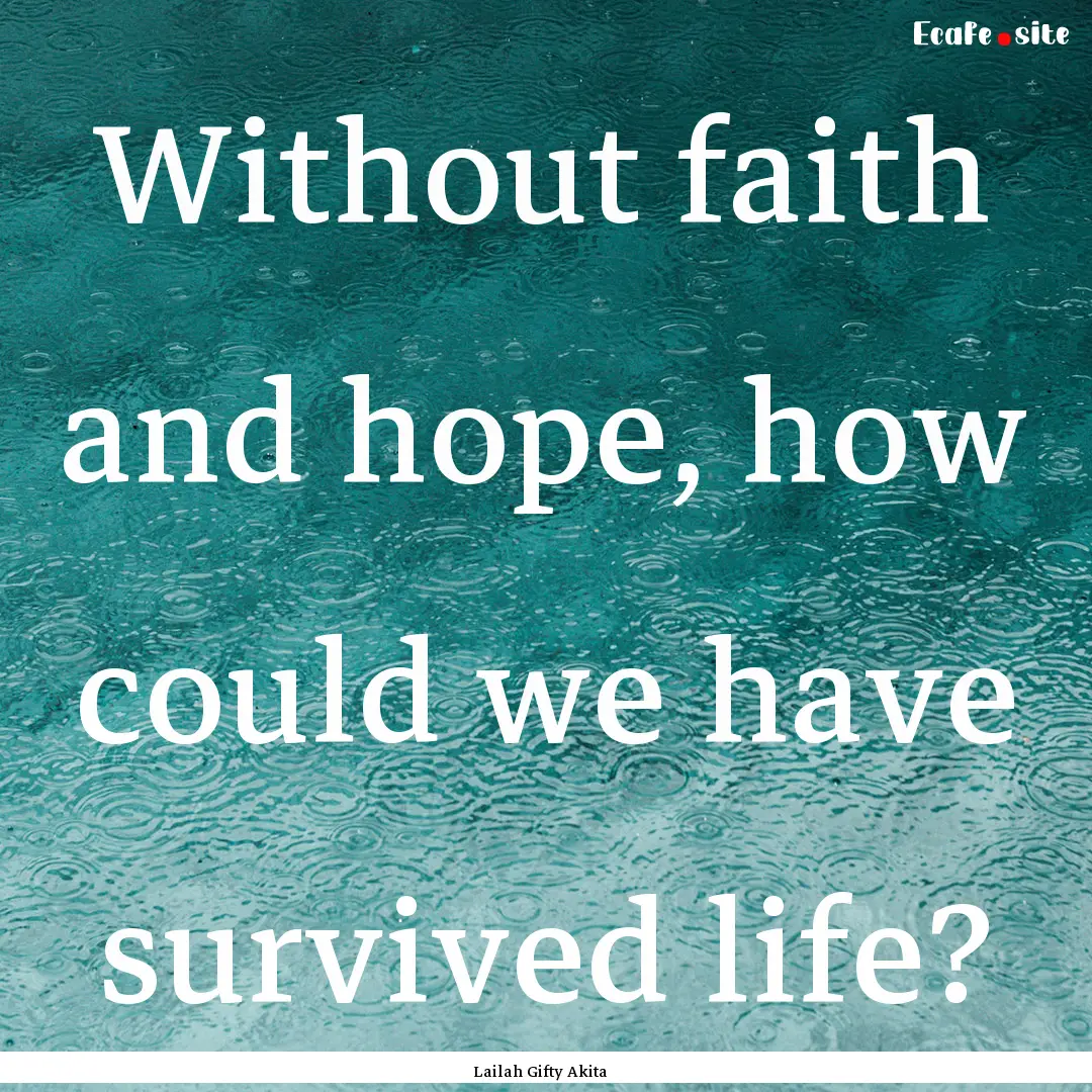 Without faith and hope, how could we have.... : Quote by Lailah Gifty Akita