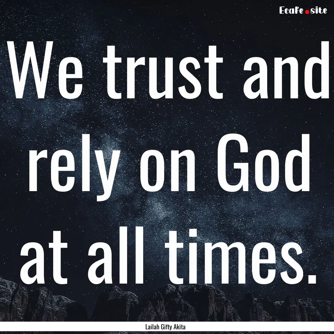 We trust and rely on God at all times. : Quote by Lailah Gifty Akita