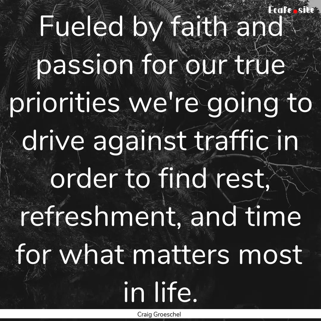 Fueled by faith and passion for our true.... : Quote by Craig Groeschel