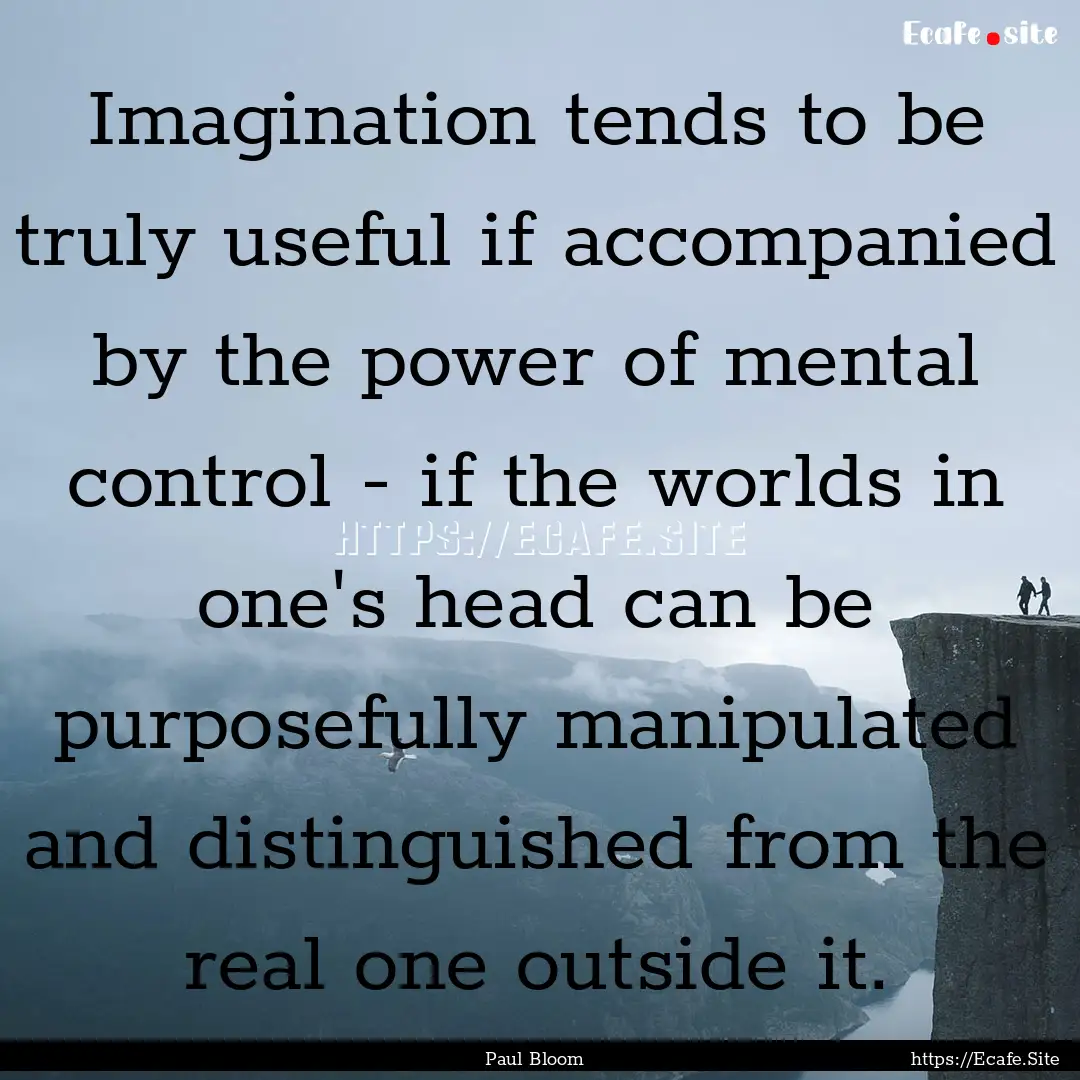 Imagination tends to be truly useful if accompanied.... : Quote by Paul Bloom