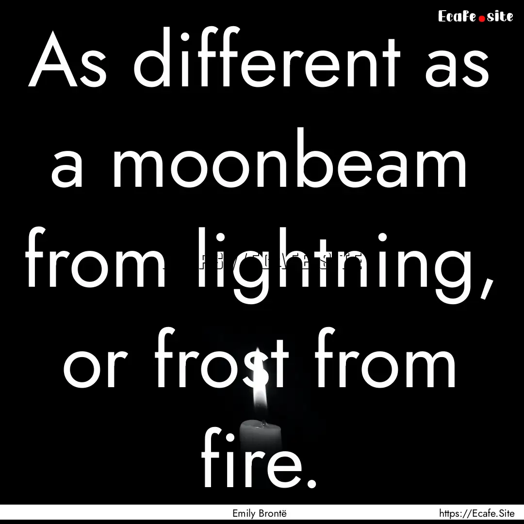 As different as a moonbeam from lightning,.... : Quote by Emily Brontë