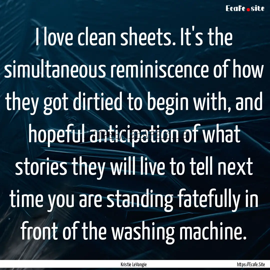 I love clean sheets. It's the simultaneous.... : Quote by Kristie LeVangie