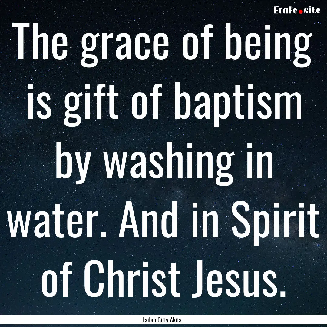 The grace of being is gift of baptism by.... : Quote by Lailah Gifty Akita