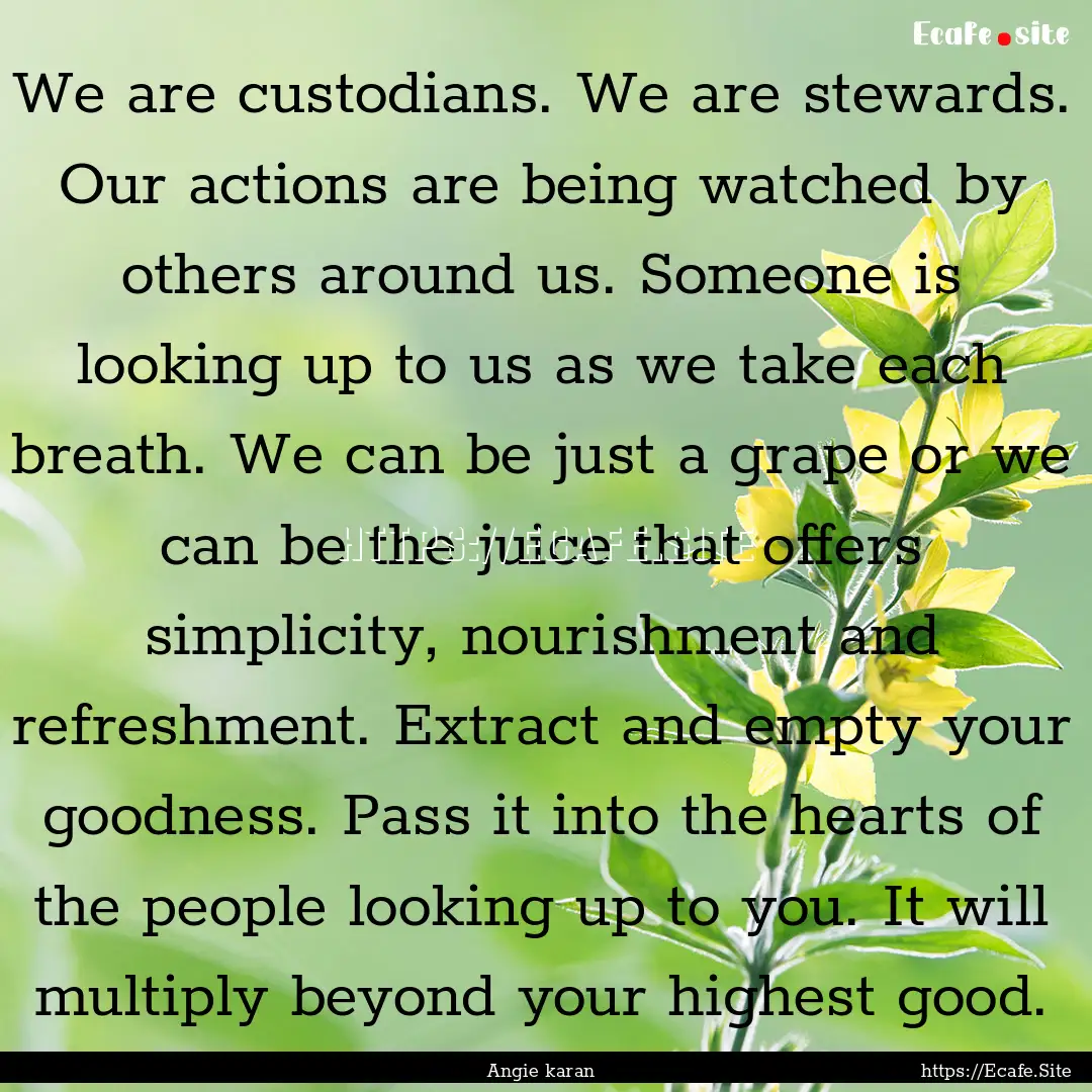 We are custodians. We are stewards. Our actions.... : Quote by Angie karan