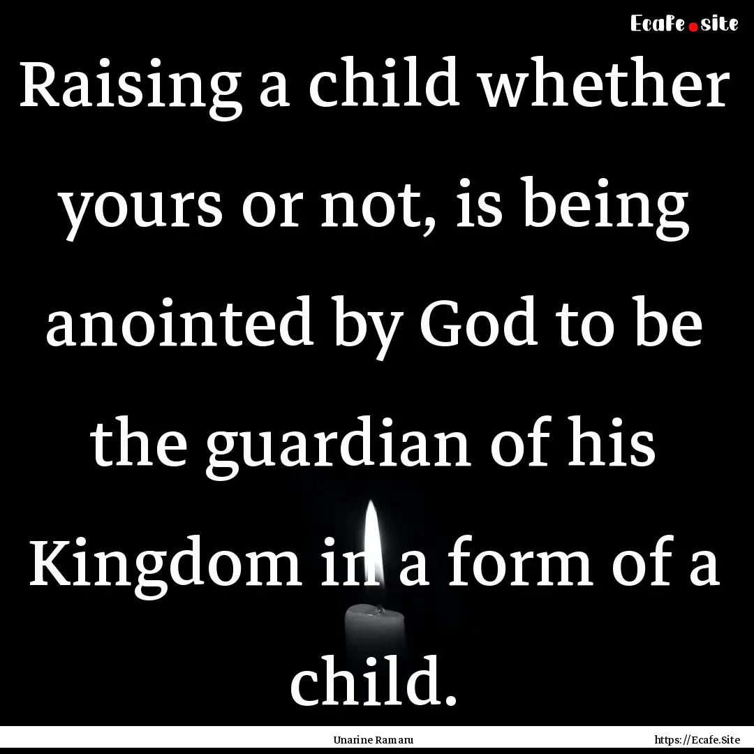 Raising a child whether yours or not, is.... : Quote by Unarine Ramaru