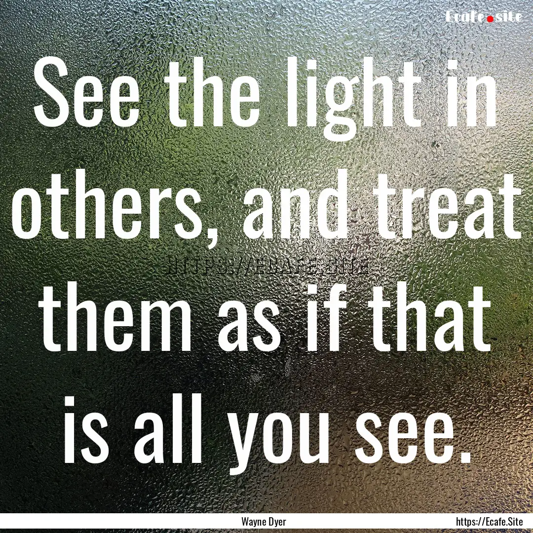 See the light in others, and treat them as.... : Quote by Wayne Dyer