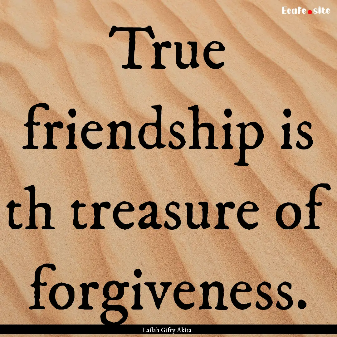 True friendship is th treasure of forgiveness..... : Quote by Lailah Gifty Akita