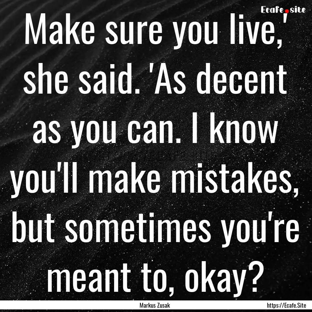 Make sure you live,' she said. 'As decent.... : Quote by Markus Zusak