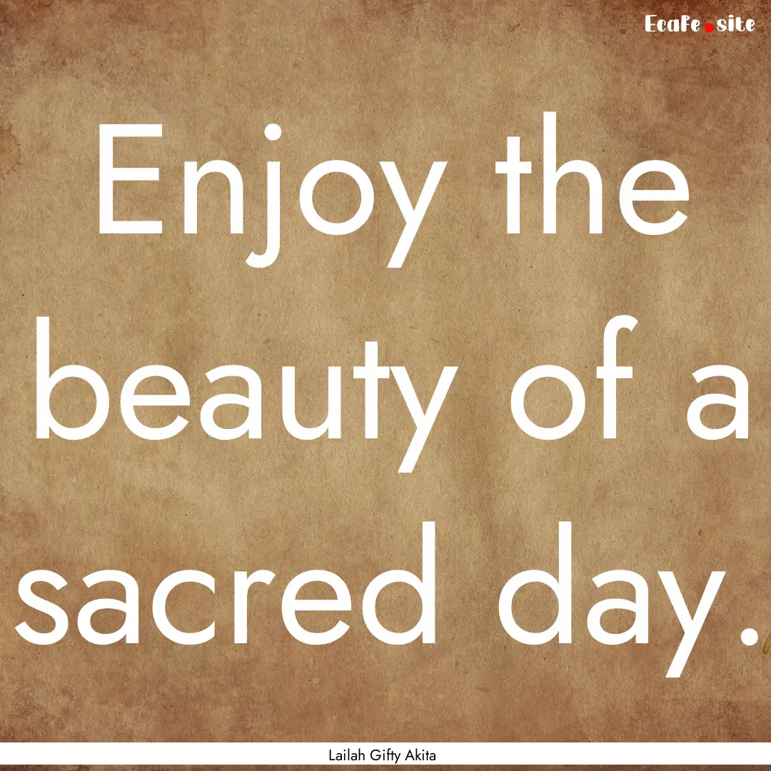 Enjoy the beauty of a sacred day. : Quote by Lailah Gifty Akita