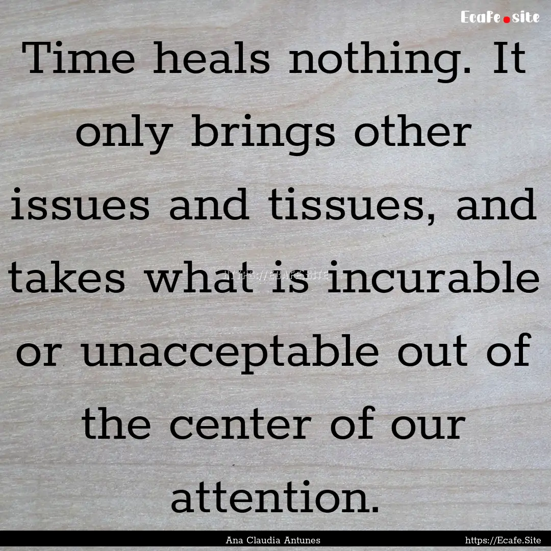 Time heals nothing. It only brings other.... : Quote by Ana Claudia Antunes